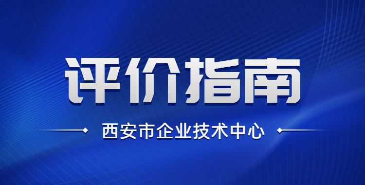 政策解读 | 西安市企业技术中心评价指南及评分标准