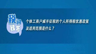 个体工商户减半征税的个人所得税优惠政策及适用范围是什么?