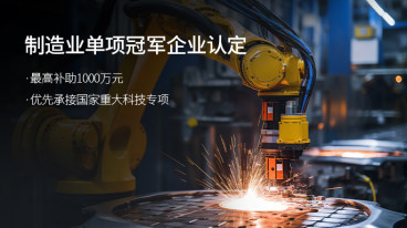 最高可拿1千万元补助!申报制造业单项冠军企业三大好处