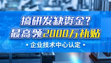 搞研发的企业注意!企业技术中心认定最高领2000万元